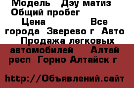  › Модель ­ Дэу матиз › Общий пробег ­ 60 000 › Цена ­ 110 000 - Все города, Зверево г. Авто » Продажа легковых автомобилей   . Алтай респ.,Горно-Алтайск г.